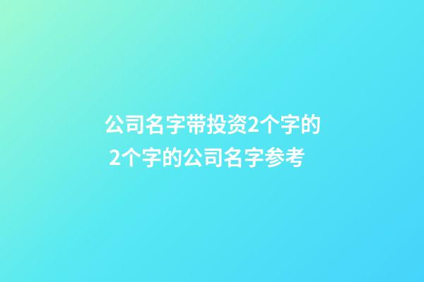 公司名字带投资2个字的 2个字的公司名字参考